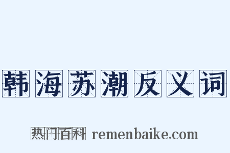 韩海苏潮反义词是什么意思的图片